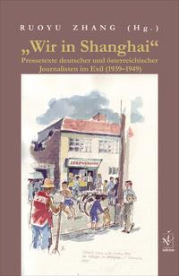 "Wir in Shanghai" : Pressetexte deutscher und österreichischer Journalisten im Exil (1939-1949)
