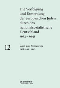 Die Verfolgung und Ermordung der europäischen Juden durch das nationalsozialistische Deutschland : 1933 - 1945 / 12. West- und Nordeuropa Juni 1942 - 1945