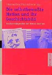 Die selbstbewußte Nation und ihr Geschichtsbild : Geschichtslegenden der Neuen Rechten - Faschismus, Holocaust, Wehrmacht