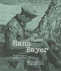 Hans Bayer - Kriegsberichterstatter im Zweiter Weltkrieg : Hans Bayer - War Correspondent in the Second World War