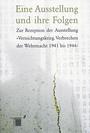 Eine Ausstellung und ihre Folgen : zur Rezeption der Ausstellung "Vernichtungskrieg. Verbrechen der Wehrmacht 1941 bis 1944"