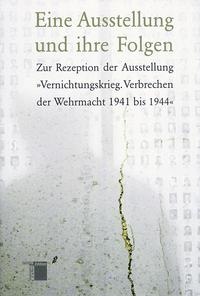 Eine Ausstellung und ihre Folgen : Zur Rezeption der Ausstellung "Vernichtungskrieg. Verbrechen der Wehrmacht 1941 bis 1944"
