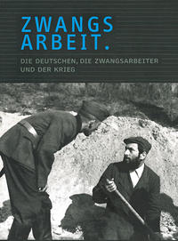 Zwangsarbeit : die Deutschen, die Zwangsarbeiter und der Krieg ; Begleitband zur Ausstellung