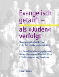 Evangelisch getauft - als "Juden" verfolgt : Theologen jüdischer Herkunft in der Zeit des Nationalsozialismus ; ein Gedenkbuch