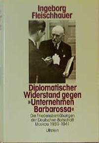 Diplomatischer Widerstand gegen "Unternehmen Barbarossa" : Die Friedensbemühungen d. Deutschen Botschaft Moskau 1939 - 1941