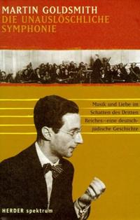 Die unauslöschliche Symphonie : Musik und Liebe im Schatten des Dritten Reiches - eine deutsch-jüdische Geschichte