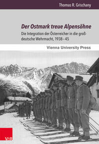 Der Ostmark treue Alpensöhne : die Integration der Österreicher in die großdeutsche Wehrmacht, 1938 - 45
