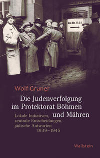 Die Judenverfolgung im Protektorat Böhmen und Mähren : lokale Initiativen, zentrale Entscheidungen, jüdische Antworten 1939-1945