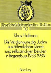 Die Verdrängung der Juden aus öffentlichem Dienst und selbständigen Berufen in Regensburg 1933 - 1939