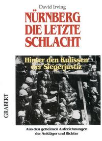 Nürnberg, die letzte Schlacht : hinter den Kulissen der Siegerjustiz ; aus den geheimen Aufzeichnungen der Ankläger und Richter