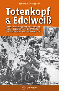 Totenkopf & Edelweiß : General Artur Phleps und die südosteuropäischen Gebirgsverbände der Waffen-SS im Partisanenkampf auf dem Balkan 1942 - 1945