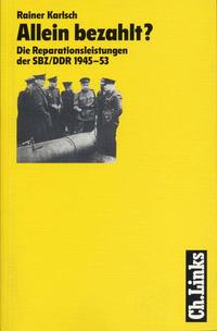 Allein bezahlt? : die Reparationsleistungen der SBZ/DDR 1945 - 1953