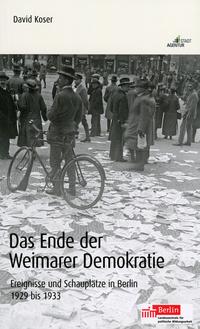 Das Ende der Weimarer Demokratie : Ereignisse und Schauplätze in Berlin 1929 bis 1933