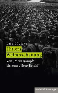 Hitlers Weltanschauung : von "Mein Kampf" bis zum "Nero-Befehl"