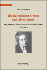 Die katholische Kirche und "ihre Juden" : das "Hilfswerk beim Bischöflichen Ordinariat Berlin" ; 1938 - 1945