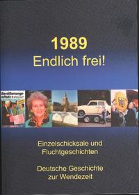 1989 : endlich frei! ; Einzelschicksale und Fluchtgeschichten ; deutsche Geschichte zur Wendezeit