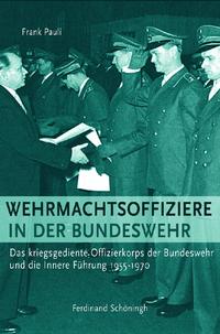 Wehrmachtsoffiziere in der Bundeswehr : das kriegsgediente Offizierkorps der Bundeswehr und die Innere Führung ; 1955 bis 1970