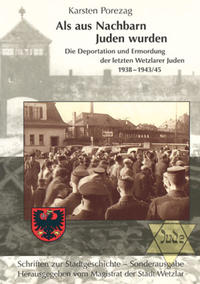 Als aus Nachbarn Juden wurden : die Deportation und Ermordung der letzten Wetzlarer Juden ; 1938 - 1943/45