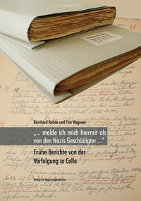 "... melde ich mich hiermit als von den Nazis Geschädigter ..." : frühe Berichte von der Verfolgung in Celle / Reinhard Rohde und Tim Wegener