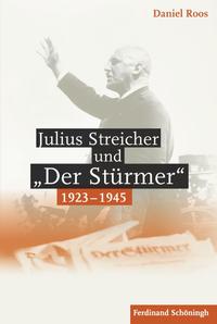 Julius Streicher und "Der Stürmer" 1923 - 1945