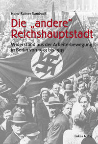 Die "andere" Reichshauptstadt. Widerstand aus der Arbeiterbewegung in Berlin von 1933 bis 1945