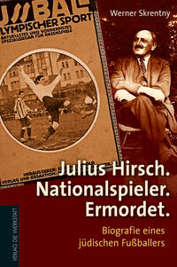 Julius Hirsch - Nationalspieler - Ermordet : Biografie eines jüdischen Fussballers