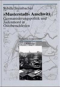 "Musterstadt" Auschwitz : Germanisierungspolitik und Judenmord in Ostoberschlesien