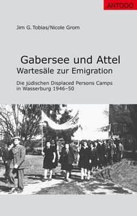 Gabersee und Attel : Wartesäle zur Emigration ; die jüdischen Displaced Persons Camps in Wasserburg 1946-50